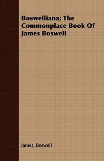 Boswelliana; The Commonplace Book of James Boswell - James Boswell