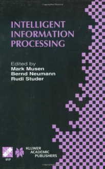 Intelligent Information Processing: Ifip 17th World Computer Congress Tc12 Stream on Intelligent Information Processing August 25 30, 2002, Montreal, Quebec, Canada - Mark Musen