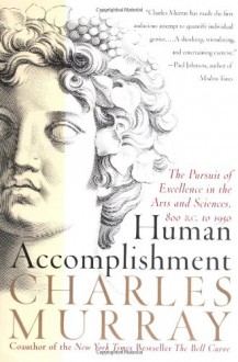 Human Accomplishment: The Pursuit of Excellence in the Arts and Sciences, 800 B.C. to 1950 - Charles Murray