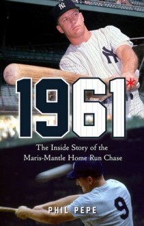 1961*: The Inside Story of the Maris-Mantle Home Run Chase - Phil Pepe