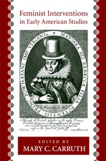 Feminist Interventions in Early American Studies - Mary C. Carruth, Karen A. Weyler, Lisa M. Logan, Valerie Babb, Jennifer Jordan Baker, Margo Echenberg, Mary Rose Kasraie, Sharon M. Harris, Tamara Harvey, Angela Pulley Hudson, Sarah Rivett, Marion Rust, Ivy Schweitzer, Michele Lise Tarter, Angela Vietto, Betsy Erkkila