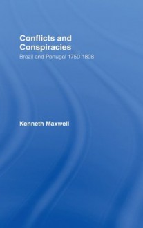 Conflicts and Conspiracies: Brazil and Portugal, 1750-1808 - Kenneth Maxwell