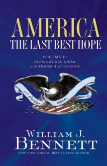 America: The Last Best Hope (Volume II): From a World at War to the Triumph of Freedom - William J. Bennett