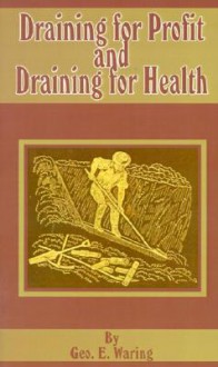 Draining for Profit and Draining for Health - George E. Waring, Jr.