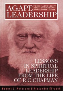 Agape Leadership: Lessons in Spiritual Leadership from the Life of R.C. Chapman - Alexander Strauch, Robert Peterson