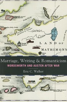 Marriage, Writing, and Romanticism: Wordsworth and Austen After War - Eric Walker