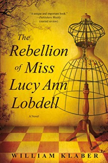 The Rebellion of Miss Lucy Ann Lobdell: A Novel - William Klaber