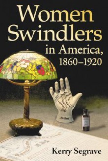 Women Swindlers in America, 1860-1920 - Kerry Segrave