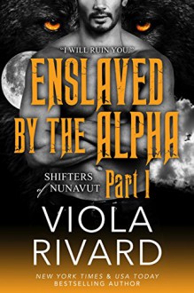 Enslaved by the Alpha: Part One (Shifters of Nunavut Book 1) - Viola Rivard