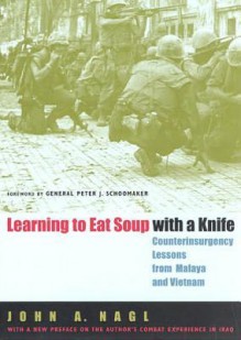 Learning to Eat Soup with a Knife: Counterinsurgency Lessons from Malaya and Vietnam - John A. Nagl, T.B.A.