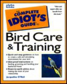 Complete Idiot's Guide to Bird Care & Training (The Complete Idiot's Guide) - Jacqueline O'Neil, Liz Palika