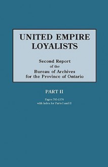 United Empire Loyalists. Enquiry Into the Losses and Services in Consequence of Their Loyalty. Evidence in the Canadian Claims. Second Report of the B - Alexander Campbell Fraser