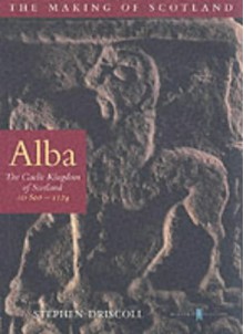 Alba: The Gaelic Kingdom of Scotland: AD 800-1124 - Stephen T. Driscoll, Chris Brown