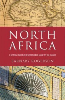 North Africa: A History from the Mediterranean Shore to the Sahara - Barnaby Rogerson