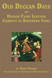 Old Deccan Days, Or, Hindoo Fairy Tales Current in Southern India - Catherine Frances Frere, Mary Frere