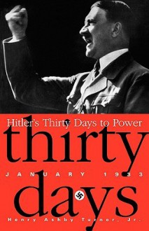 Hitler's Thirty Days To Power: Jan-33 - Henry Ashby Turner