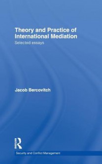 Theory and Practice of International Mediation: Selected Essays - Bercovitch Jaco, Jacob Bercovitch