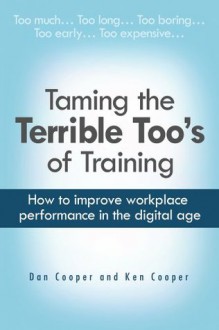 Taming The Terrible Too's of Training: How to improve workplace performance in the digital age - Daniel S. Cooper, Ken Cooper