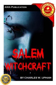 Salem Witchcraft, Volumes I and II - With an Account of Salem Village and a History of Opinions on Witchcraft and Kindred Subjects - Charles Wentworth Upham