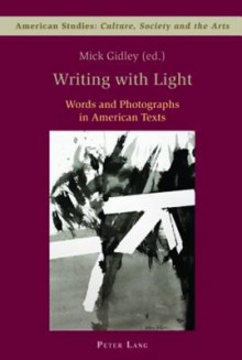 Writing with Light: Words and Photographs in American Texts - Mick Gidley, Shamoon Zamir