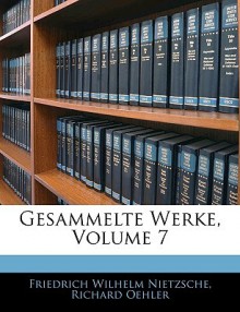 Gesammelte Werke, Vol 7 - Friedrich Nietzsche, Richard Oehler