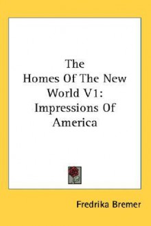 The Homes of the New World V1: Impressions of America - Fredrika Bremer