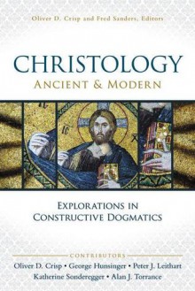 Christology, Ancient and Modern: Explorations in Constructive Dogmatics - Oliver D Crisp, George Hunsinger, Peter J Leithart, Katherine Sonderegger, Alan J Torrance