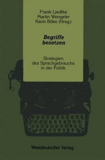 Begriffe Besetzen: Strategien Des Sprachgebrauchs in Der Politik - Frank Liedtke