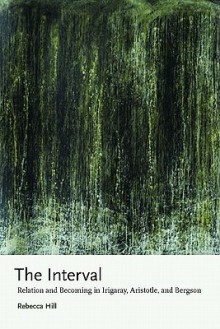 The Interval: Relation and Becoming in Irigaray, Aristotle, and Bergson - Rebecca Hill