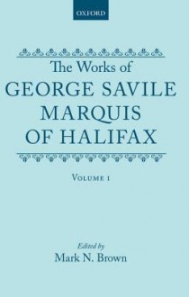 The Works Of George Savile, Marquis Of Halifax. Volume I - George Savile, 1st Marquess of Halifax, Mark N. Brown