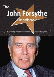 The John Forsythe Handbook - Everything You Need to Know about John Forsythe - Emily Smith