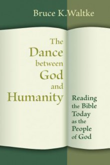 The Dance between God and Humanity: Reading the Bible with the People of God - Bruce K. Waltke