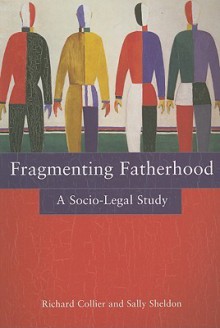 Fragmenting Fatherhood: A Socio Legal Study - Richard Collier, Sally Sheldon