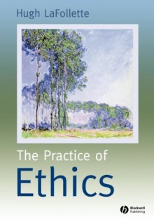 The Practice of Ethics - Hugh LaFollette