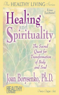 Healing and Spirituality: The Sacred Quest for Transformation of Body and Soul - Joan Borysenko