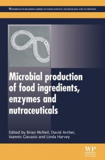 Microbial production of food ingredients, enzymes and nutraceuticals - Brian McNeil, David Archer, Ioannis Giavasis, Linda Harvey