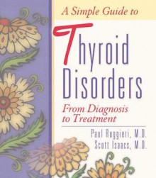 A Simple Guide to Thyroid Disorders: From Diagnosis to Treatment - Scott Isaacs, Paul A. Ruggieri