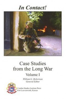 In Contact! Case Studies from the Long War, Volume 1: Case Studies from the Long War, Volume 1 - William G. Robertson, Combat Studies Institute, William G. Robertson