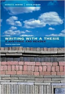 Writing with a Thesis: A Rhetoric and Reader - Sarah Skwire, David Skwire