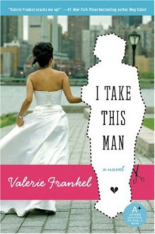 I Take This Man: A Novel - Valerie Frankel