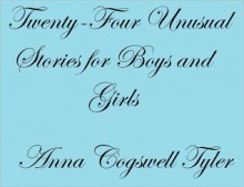 TWENTY-FOUR UNUSUAL STORIES FOR BOYS AND GIRLS - Anna Cogswell Tyler, Miska Petersham, Maud Petersham