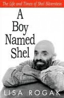 A Boy Named Shel: The Life and Times of Shel Silverstein - Lisa Rogak