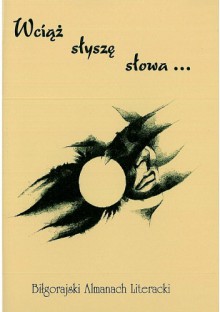 Wciąż słyszę słowa... Biłgorajski Almanach Literacki - Piotr Gulak, Jacek Żybura, Anna Bandos, Stefania Białek, Ewa Bordzań, Dariusz Cios, Piotr Jabłoński, Zbigniew Kmieć, Katarzyna Król, Piotr Kupczak, Kamil Leńczuk, Stanisław Mazur, Jan Marian Obszyński, Halina Ewa Olszewska, Jolanta Paprocka - Kiełbasa, Monika Proć Gleń, 