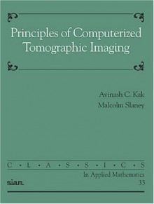 Principles of Computerized Tomographic Imaging (Classics in Applied Mathematics) - Aninash C. Kak;Malcolm Slaney