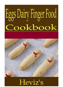 Eggs Dairy Finger Food 101. Delicious, Nutritious, Low Budget, Mouth Watering Eggs Dairy Finger Food Cookbook - Heviz's