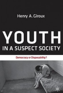 Youth in a Suspect Society: Democracy or Disposability? - Henry A. Giroux