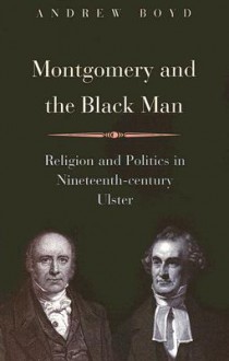 Montgomery and the Black Man: Religion and Politics in Nineteenth-Century Ulster - Andrew Boyd