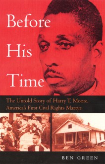 Before His Time: The Untold Story of Harry T. Moore, America's First Civil Rights Martyr - Ben Green