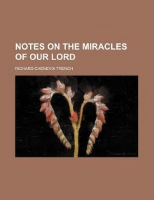 Notes on the Miracles of Our Lord - Richard Trench