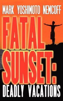 Fatal Sunset: Deadly Vacations - Mark Yoshimoto Nemcoff